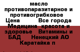 масло противопаразитарное и противогрибковое › Цена ­ 600 - Все города Медицина, красота и здоровье » Витамины и БАД   . Ненецкий АО,Каратайка п.